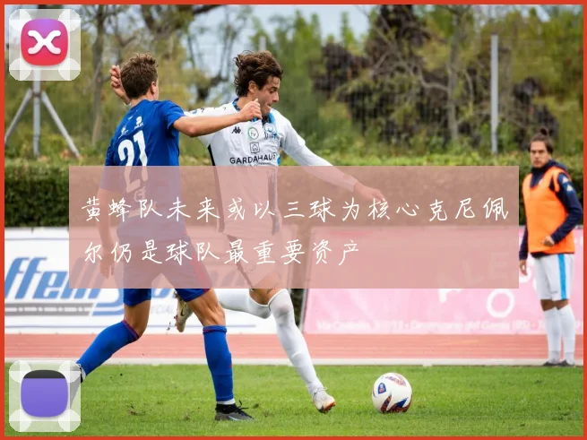 黄蜂队未来或以三球为核心克尼佩尔仍是球队最重要资产
