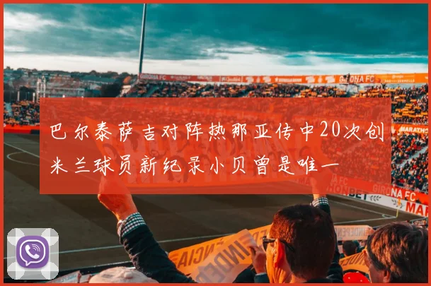 巴尔泰萨吉对阵热那亚传中20次创米兰球员新纪录小贝曾是唯一