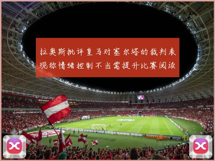 拉奥斯批评皇马对塞尔塔的裁判表现称情绪控制不当需提升比赛阅读能力