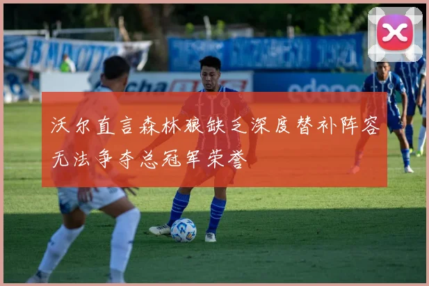 沃尔直言森林狼缺乏深度替补阵容无法争夺总冠军荣誉