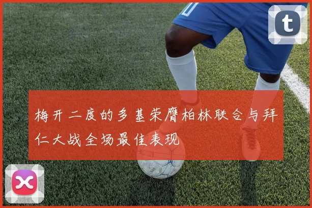 梅开二度的多基荣膺柏林联合与拜仁大战全场最佳表现