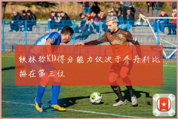 铁林称KD得分能力仅次于乔丹科比排在第三位