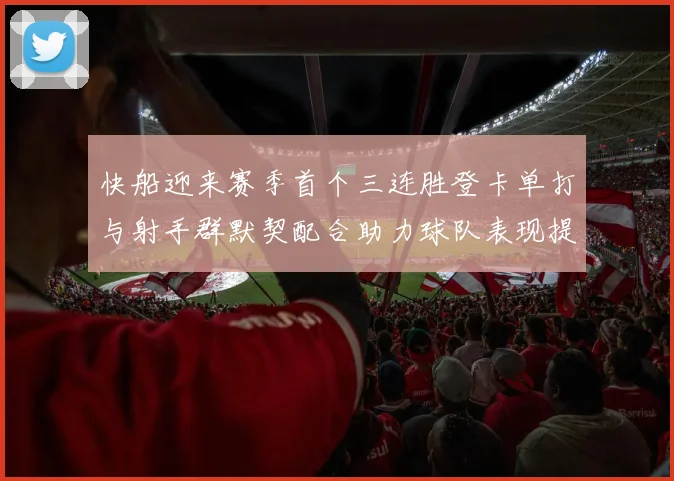 快船迎来赛季首个三连胜登卡单打与射手群默契配合助力球队表现提升