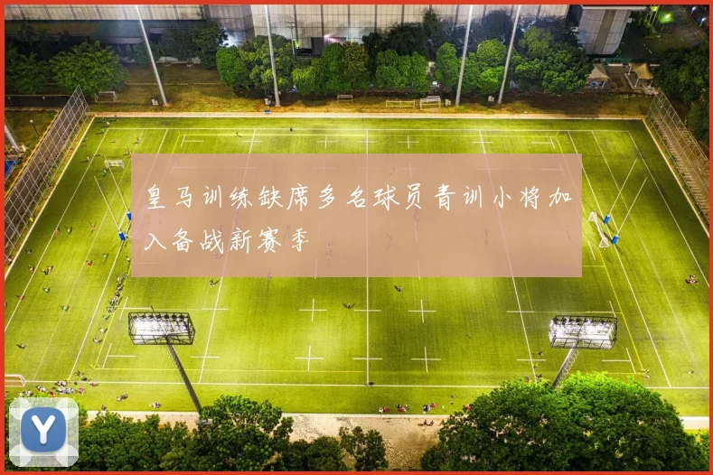 皇马训练缺席多名球员青训小将加入备战新赛季