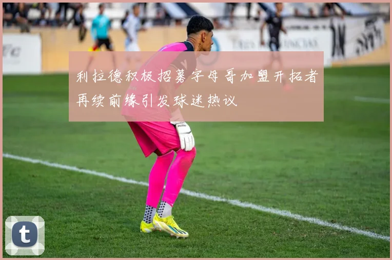 利拉德积极招募字母哥加盟开拓者再续前缘引发球迷热议