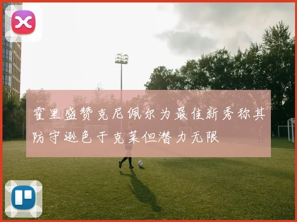 霍里盛赞克尼佩尔为最佳新秀称其防守逊色于克莱但潜力无限
