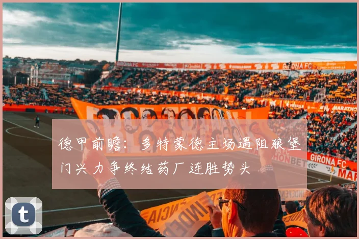 德甲前瞻:多特蒙德主场遇阻狼堡门兴力争终结药厂连胜势头