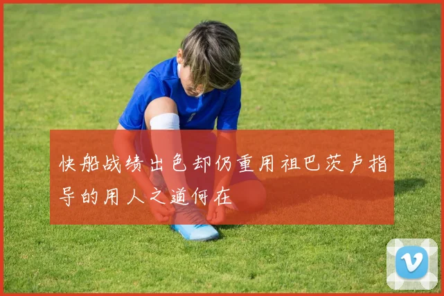 快船战绩出色却仍重用祖巴茨卢指导的用人之道何在