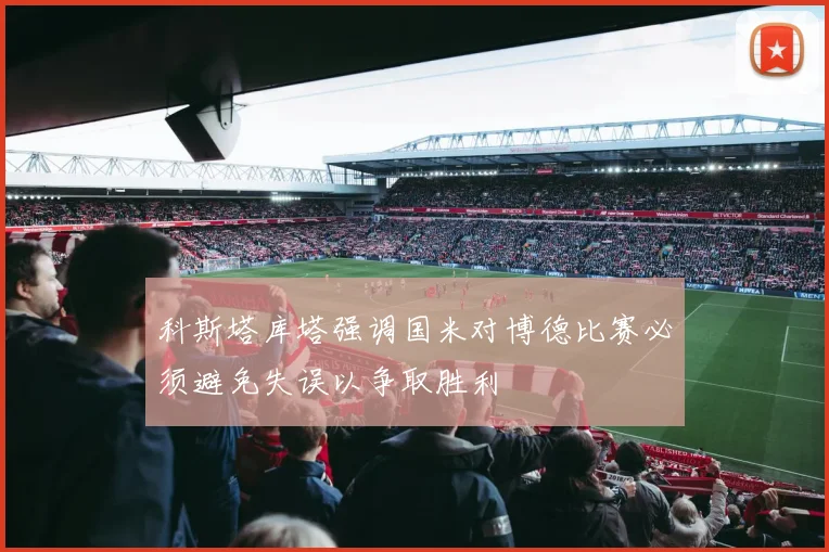 科斯塔库塔强调国米对博德比赛必须避免失误以争取胜利