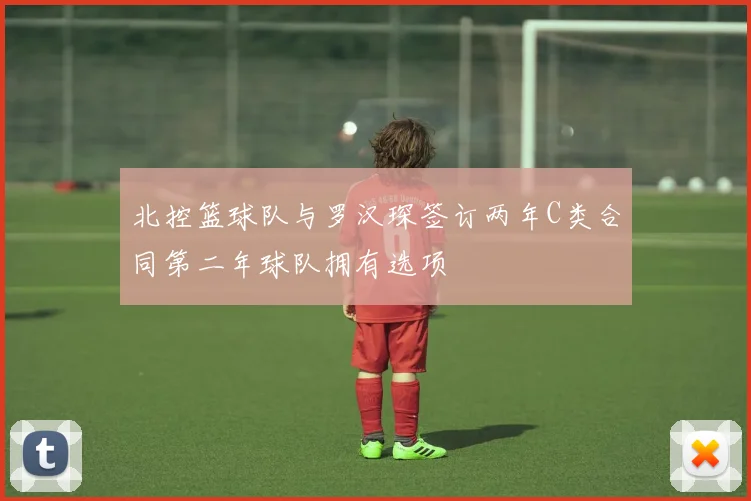 北控篮球队与罗汉琛签订两年C类合同第二年球队拥有选项