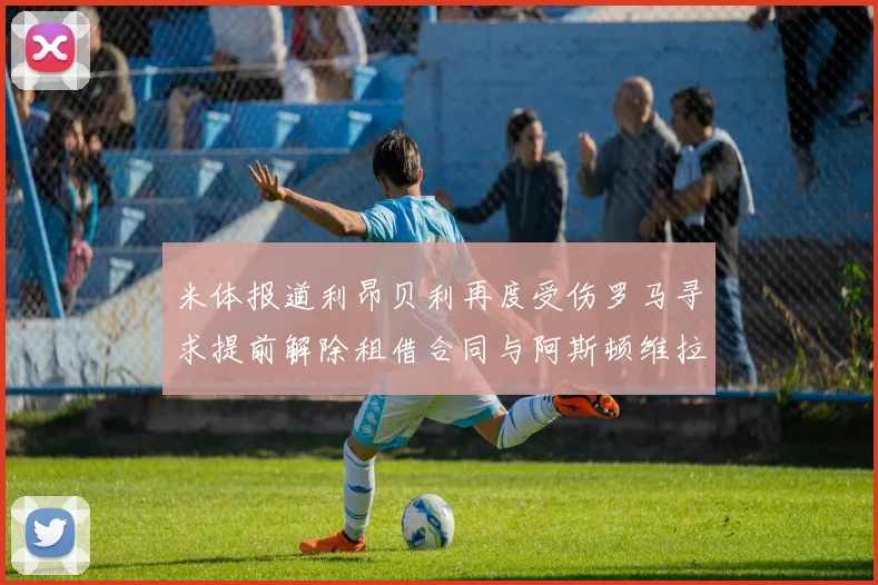 米体报道利昂贝利再度受伤罗马寻求提前解除租借合同与阿斯顿维拉接洽