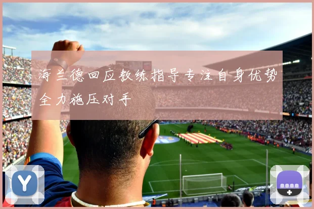 海兰德回应教练指导专注自身优势全力施压对手