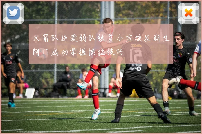 火箭队逆袭弱队铁贾小宝焕发新生阿门成功掌握换挡技巧
