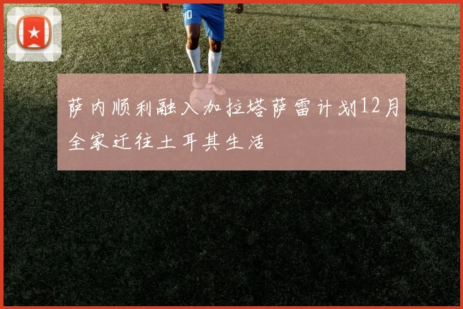 萨内顺利融入加拉塔萨雷计划12月全家迁往土耳其生活