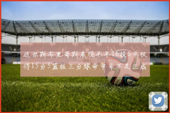 迈尔斯布里奇斯表现平平16投6中仅得15分5篮板三分球命中率不足三成